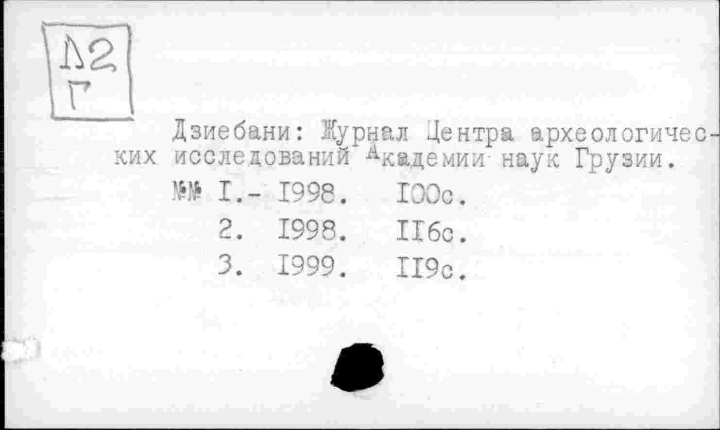 ﻿Дзиебани: Журнал Центра археологичес ких исследований	Академии- наук Грузии.
W I.-	1998.	ГООс.
2.	1998.	116с.
3.	1999.	119с.